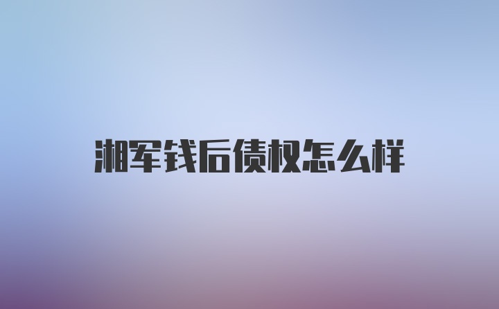 湘军钱后债权怎么样