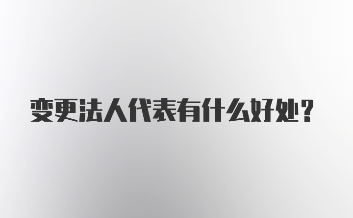 变更法人代表有什么好处?