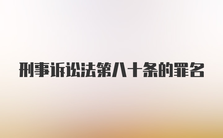 刑事诉讼法第八十条的罪名