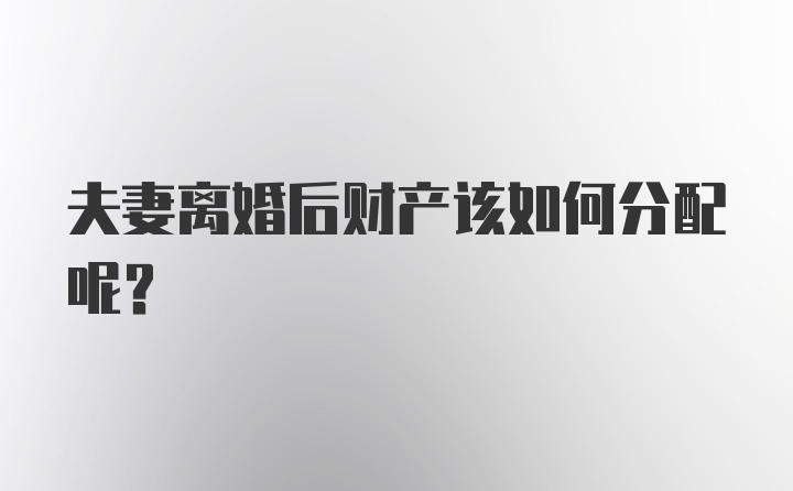 夫妻离婚后财产该如何分配呢?