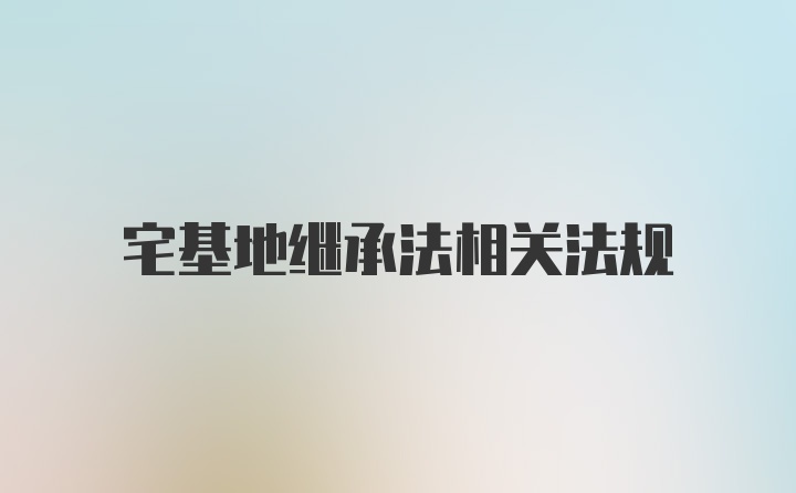 宅基地继承法相关法规