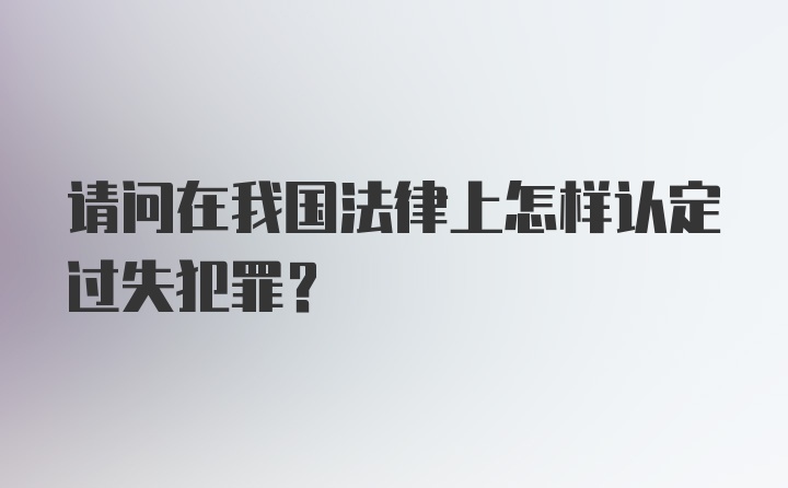 请问在我国法律上怎样认定过失犯罪？