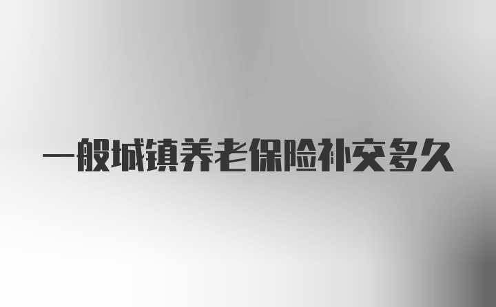 一般城镇养老保险补交多久