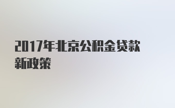 2017年北京公积金贷款新政策