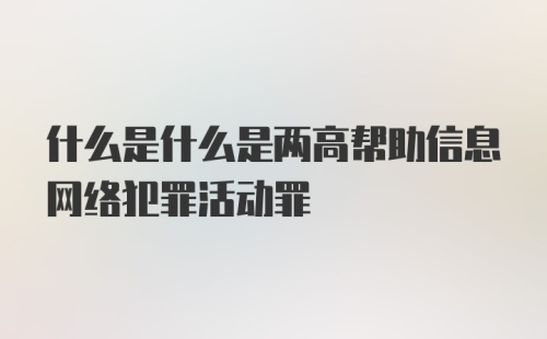 什么是什么是两高帮助信息网络犯罪活动罪