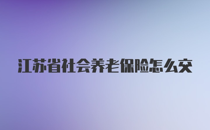 江苏省社会养老保险怎么交