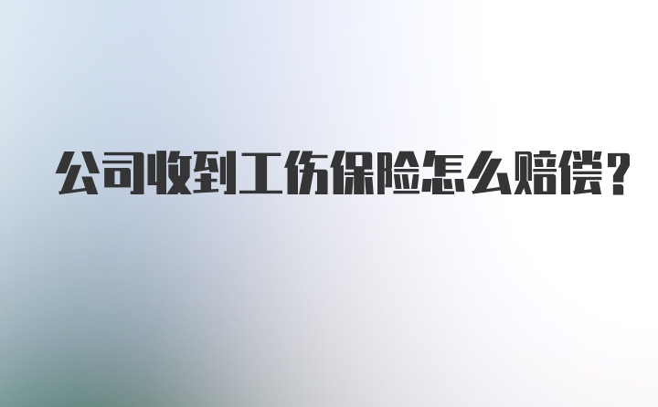 公司收到工伤保险怎么赔偿？