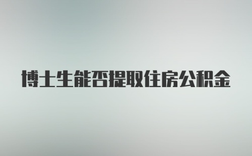 博士生能否提取住房公积金