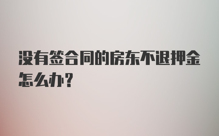 没有签合同的房东不退押金怎么办？