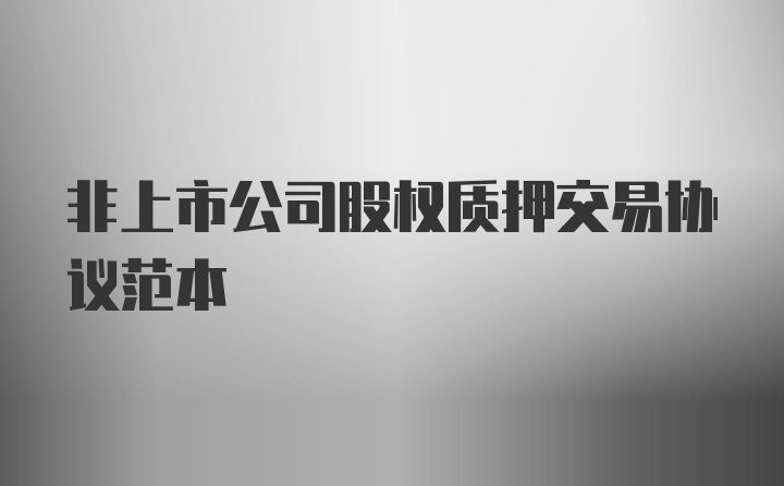 非上市公司股权质押交易协议范本