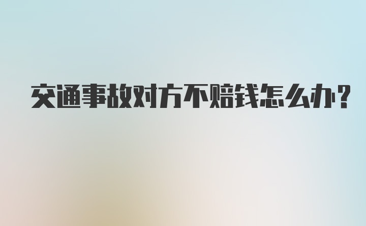 交通事故对方不赔钱怎么办？