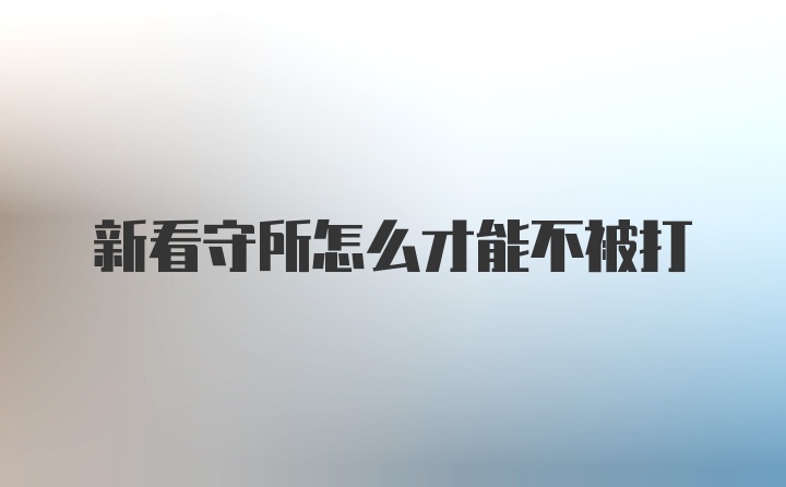 新看守所怎么才能不被打