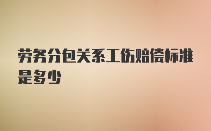 劳务分包关系工伤赔偿标准是多少