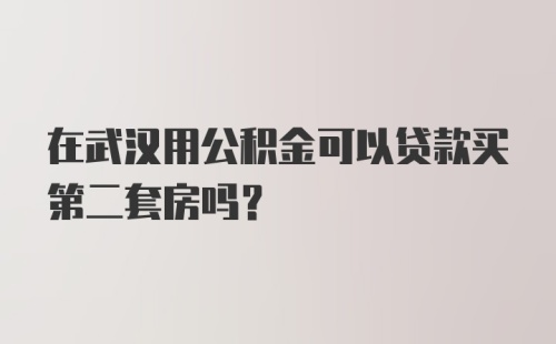 在武汉用公积金可以贷款买第二套房吗？