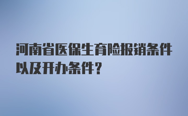 河南省医保生育险报销条件以及开办条件？