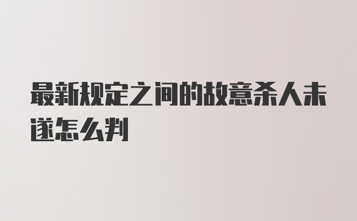 最新规定之间的故意杀人未遂怎么判