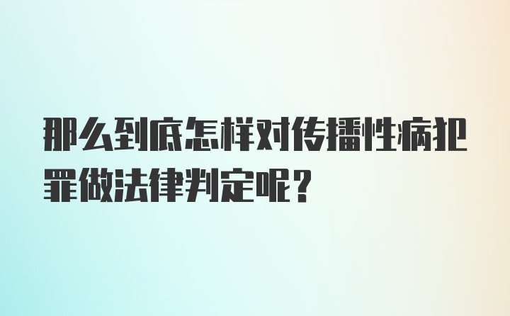 那么到底怎样对传播性病犯罪做法律判定呢？