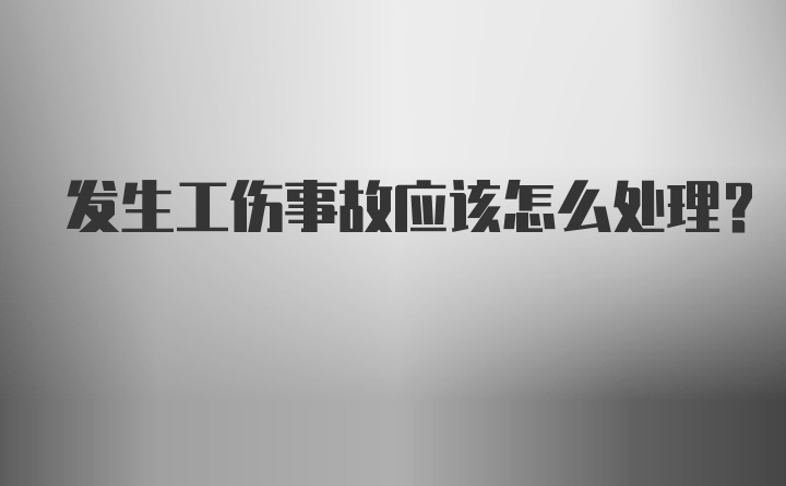 发生工伤事故应该怎么处理？