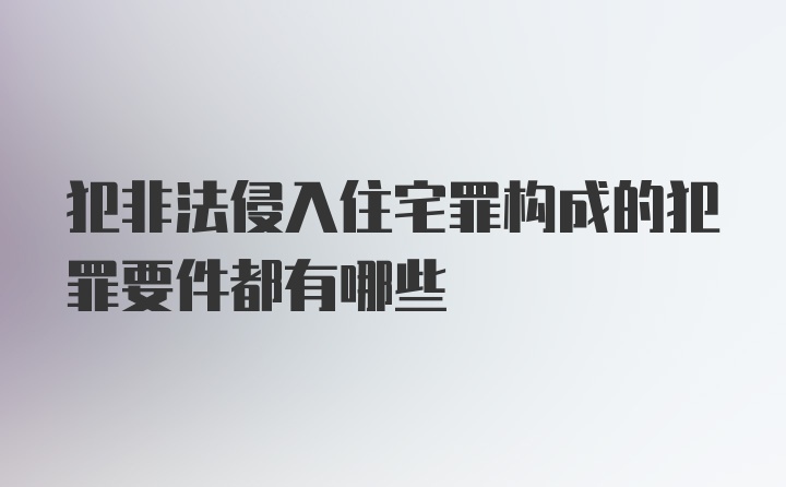 犯非法侵入住宅罪构成的犯罪要件都有哪些