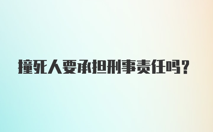 撞死人要承担刑事责任吗？