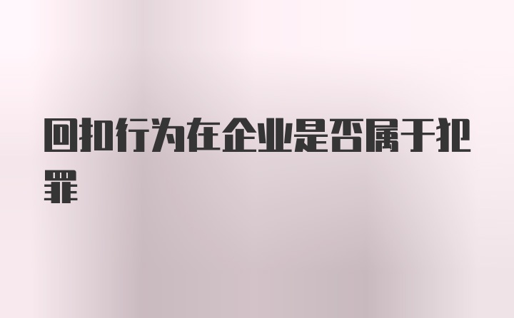 回扣行为在企业是否属于犯罪