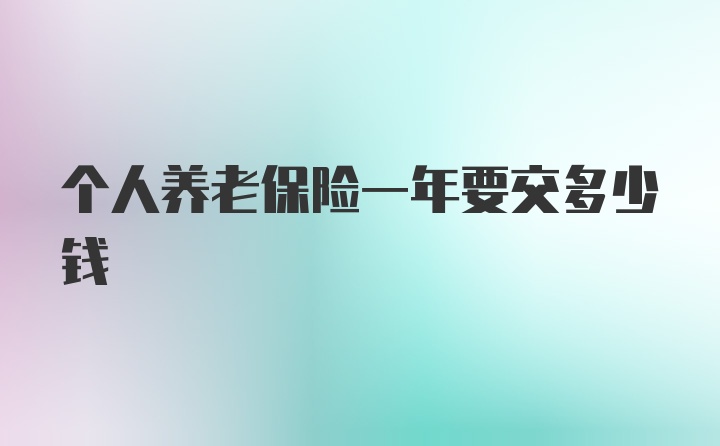 个人养老保险一年要交多少钱