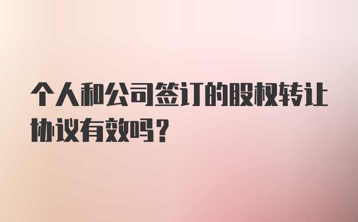 个人和公司签订的股权转让协议有效吗?