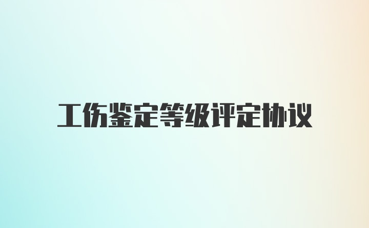 工伤鉴定等级评定协议