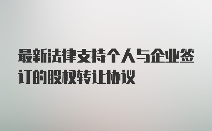 最新法律支持个人与企业签订的股权转让协议