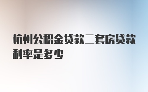 杭州公积金贷款二套房贷款利率是多少