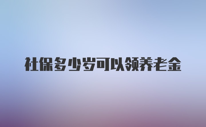 社保多少岁可以领养老金