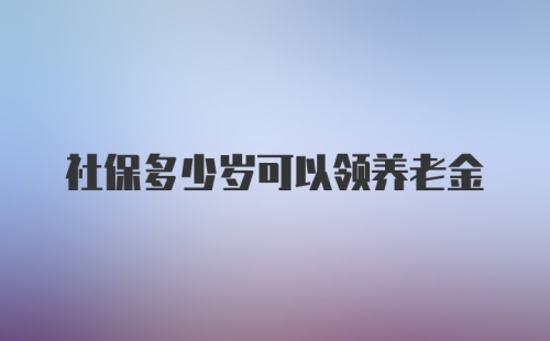 社保多少岁可以领养老金