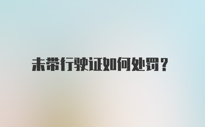 未带行驶证如何处罚？