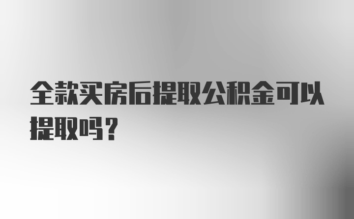 全款买房后提取公积金可以提取吗？