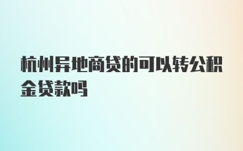 杭州异地商贷的可以转公积金贷款吗