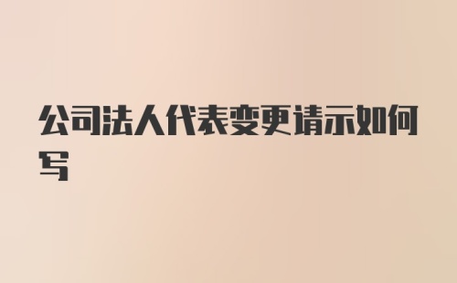 公司法人代表变更请示如何写