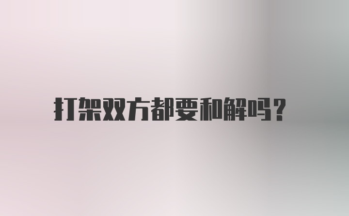 打架双方都要和解吗？