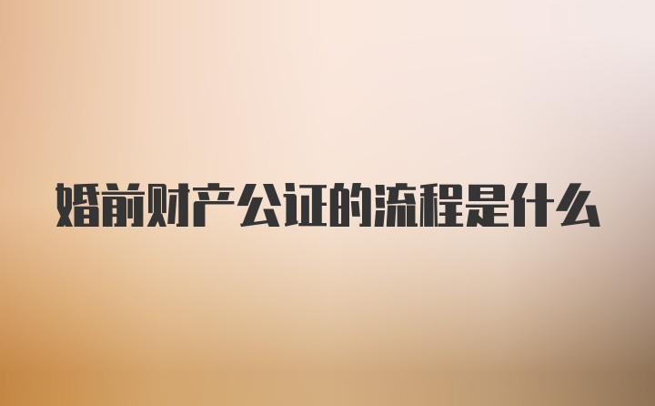 婚前财产公证的流程是什么