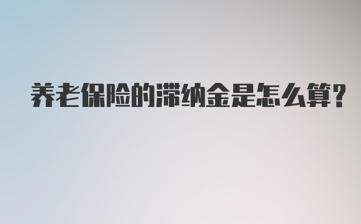 养老保险的滞纳金是怎么算？