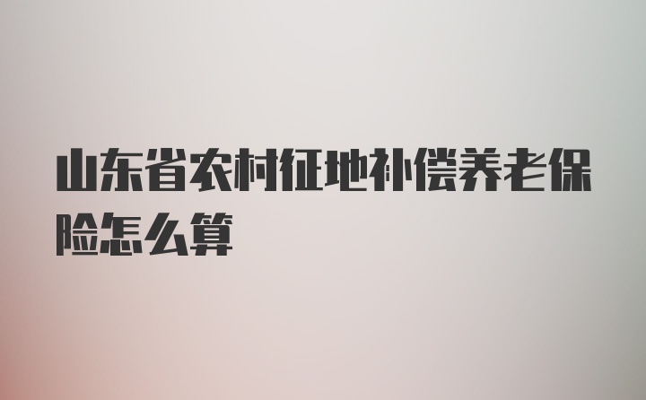 山东省农村征地补偿养老保险怎么算