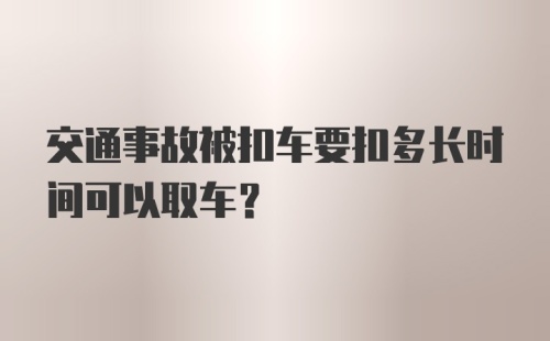 交通事故被扣车要扣多长时间可以取车？