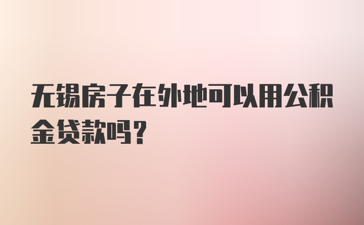 无锡房子在外地可以用公积金贷款吗？