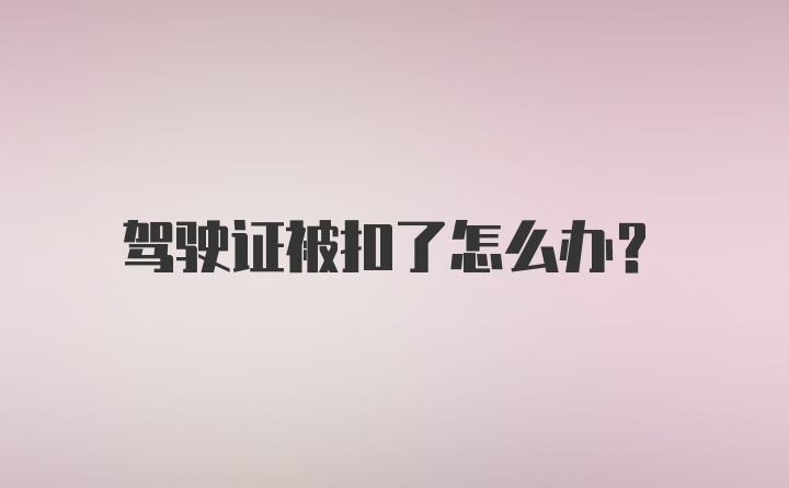 驾驶证被扣了怎么办?