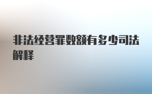 非法经营罪数额有多少司法解释