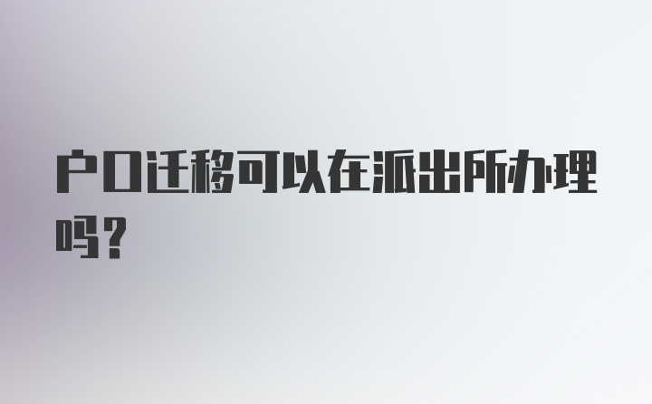 户口迁移可以在派出所办理吗？