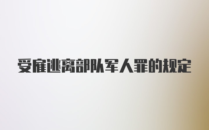 受雇逃离部队军人罪的规定