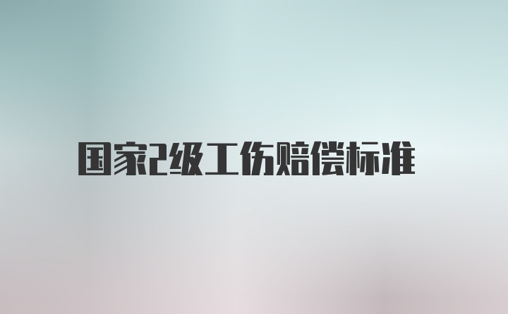 国家2级工伤赔偿标准