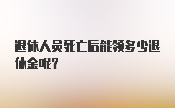 退休人员死亡后能领多少退休金呢？