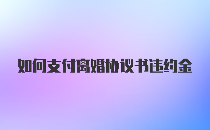 如何支付离婚协议书违约金