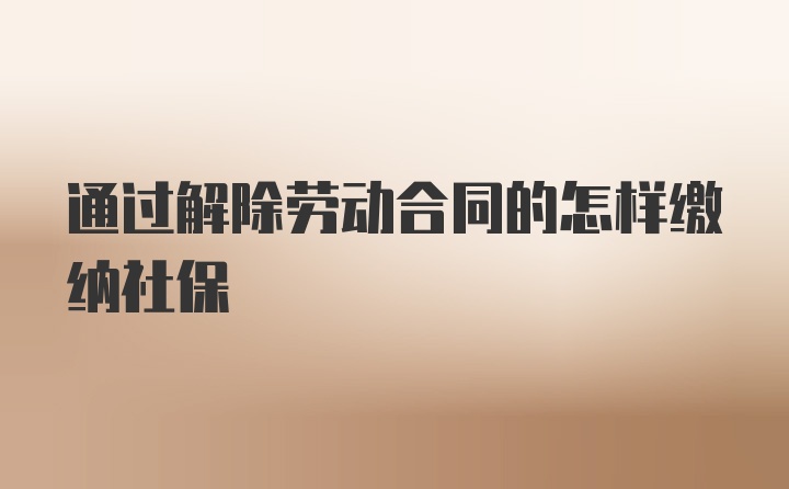 通过解除劳动合同的怎样缴纳社保